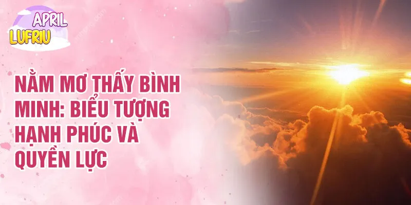 Nằm Mơ Thấy Bình Minh: Giải Mã Giấc Mơ Đầy Bí Ẩn 2 Nằm mơ thấy bình minh: biểu tượng hạnh phúc và quyền lực