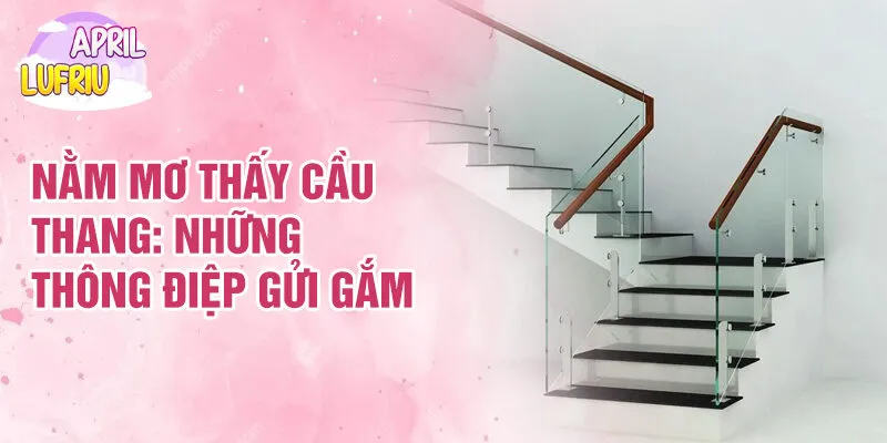 Nằm Mơ Thấy Cầu Thang: Giải Mã Và Thông Điệp 2 Nằm mơ thấy cầu thang: những thông điệp gửi gắm