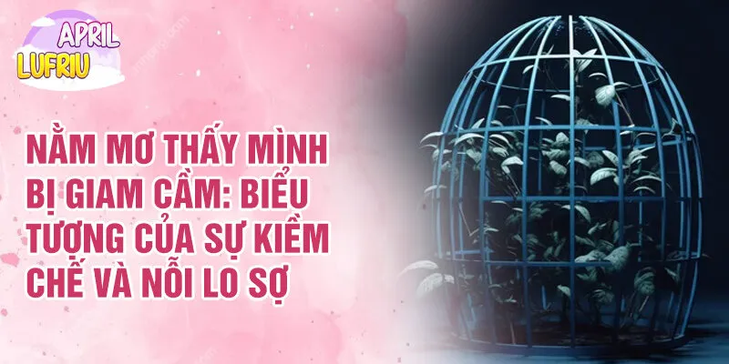 Nằm Mơ Thấy Mình Bị Giam Cầm: Biểu Tượng Và Cảm Xúc 2 Nằm mơ thấy mình bị giam cầm: biểu tượng của sự kiềm chế và nỗi lo sợ