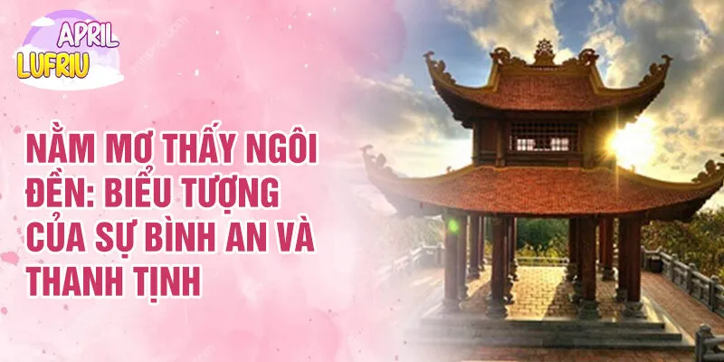 Nằm Mơ Thấy Ngôi Đền: Biểu Tượng Của Sự Bình An 2 Nằm mơ thấy ngôi đền: biểu tượng của sự bình an và thanh tịnh