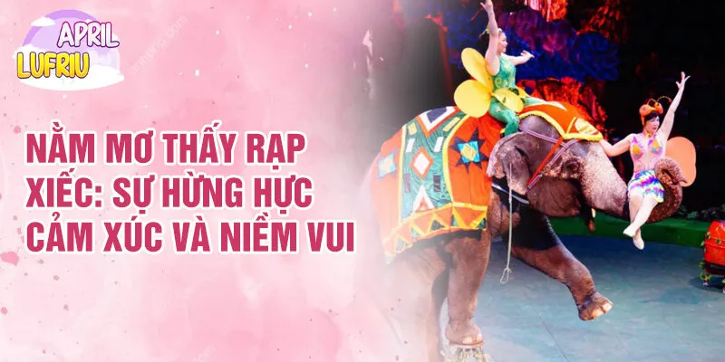 Giấc Mơ Thấy Rạp Xiếc: Giải Mã Ý Nghĩa Và Cảm Xúc 2 Giấc Mơ Thấy Rạp Xiếc : sự hừng hực cảm xúc và niềm vui
