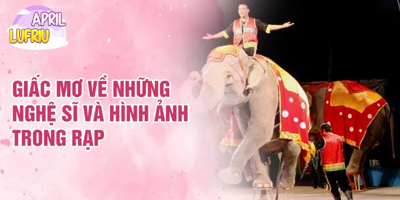 Giấc Mơ Thấy Rạp Xiếc: Giải Mã Ý Nghĩa Và Cảm Xúc 3 Giấc mơ về những nghệ sĩ và hình ảnh trong rạp