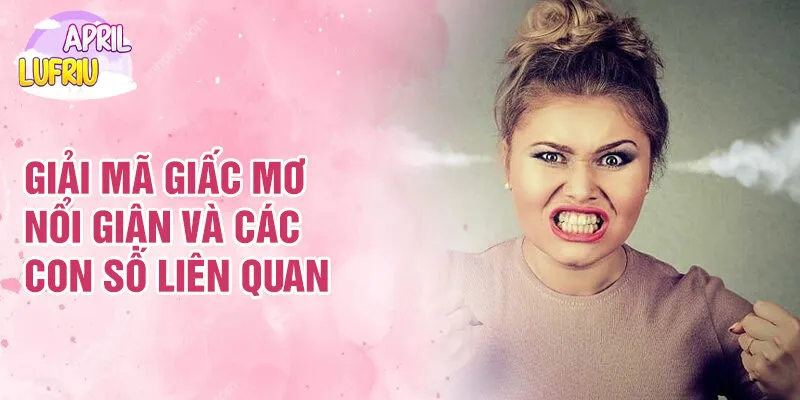 Nằm mơ thấy bản thân nổi giận: Ý Nghĩa Và Cảm Xúc 3 Giải mã giấc mơ nổi giận và các con số liên quan