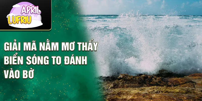 Nằm Mơ Thấy Biển Sóng To: Điềm Báo Bí Ẩn Và May Mắn 2 Giải mã nằm mơ thấy biển sóng to đánh vào bờ