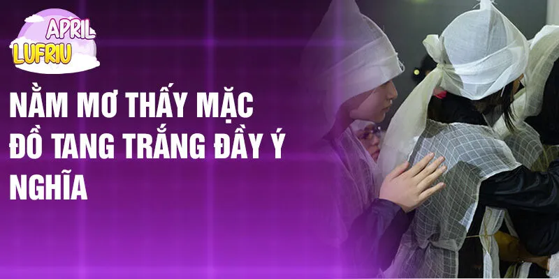 Nằm Mơ Thấy Mặc Đồ Tang: Khám Phá Bí Ẩn Thú Vị 2 Nằm mơ thấy mặc đồ tang trắng đầy ý nghĩa