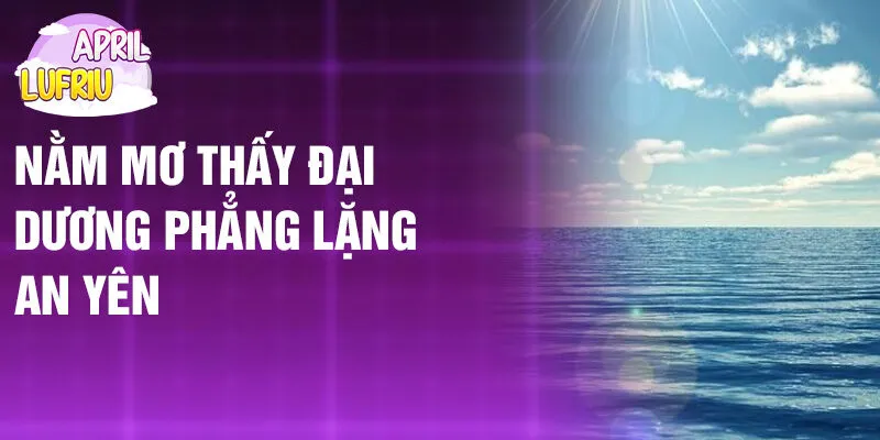 Nằm Mơ Thấy Đại Dương: Bí Ẩn Thầm Lặng Từ Biển 2 Nằm mơ thấy đại dương phẳng lặng an yên