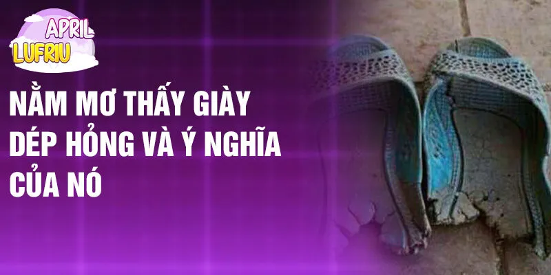 Nằm Mơ Thấy Giày Dép Hỏng: Ý Nghĩa Và Cơ Hội? 2 Nằm mơ thấy giày dép hỏng và ý nghĩa của nó