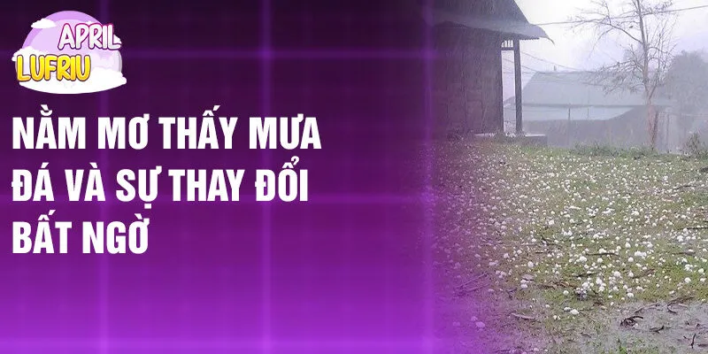 Nằm Mơ Thấy Mưa Đá: Bí Ẩn Những Viên Băng Giá 2 Nằm mơ thấy mưa đá và sự thay đổi bất ngờ