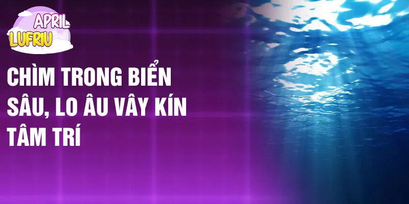 Nằm Mơ Thấy Đại Dương: Bí Ẩn Thầm Lặng Từ Biển 3 Chìm trong biển sâu, lo âu vây kín tâm trí