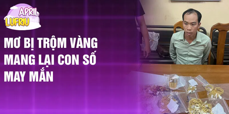 Nằm Mơ Thấy Bị Trộm: Bí Ẩn Và Điềm Báo Quan Trọng 3 Mơ bị trộm vàng mang lại con số may mắn