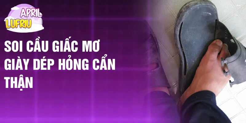 Nằm Mơ Thấy Giày Dép Hỏng: Ý Nghĩa Và Cơ Hội? 3 Soi cầu giấc mơ giày dép hỏng cẩn thận