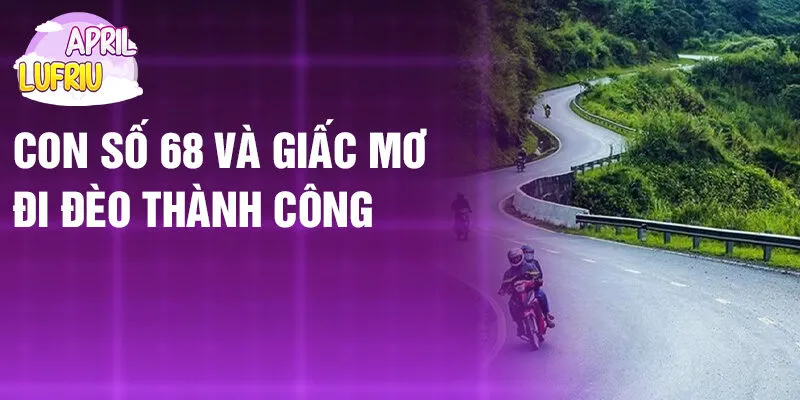 Nằm Mơ Thấy Đi Đèo: Hành Trình Định Mệnh Mới? 4 Con số 68 và giấc mơ đi đèo thành công