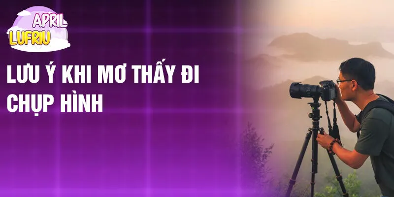 Nằm Mơ Thấy Đi Chụp Hình: Khám Phá Ý Nghĩa Bí Ẩn 4 Lưu ý khi mơ thấy đi chụp hình